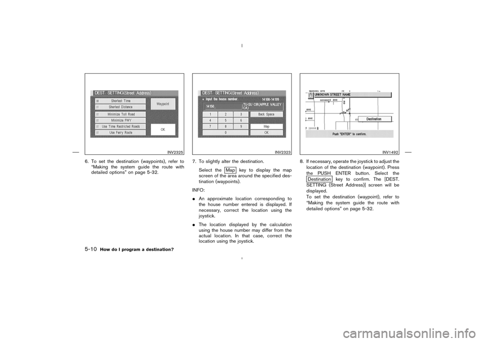 NISSAN 350Z 2005 Z33 Navigation Manual 6. To set the destination (waypoints), refer to
“Making the system guide the route with
detailed options” on page 5-32.7. To slightly alter the destination.
Select the
Map key to display the map
s