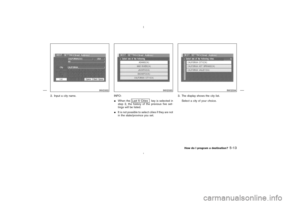 NISSAN 350Z 2005 Z33 Navigation Manual 2. Input a city name. INFO:
When the
Last 5 Cities key is selected in
step 2, the history of the previous five set-
tings will be listed.
It is not possible to select cities if they are not
in the s