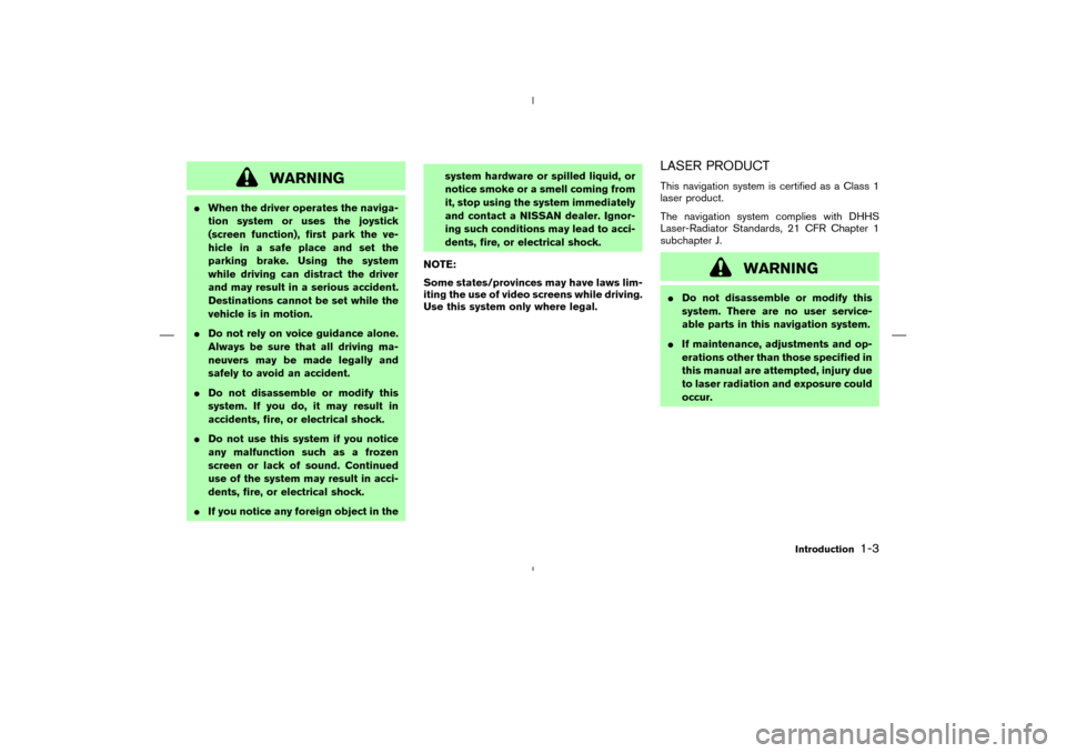 NISSAN 350Z 2005 Z33 Navigation Manual WARNING
When the driver operates the naviga-
tion system or uses the joystick
(screen function), first park the ve-
hicle in a safe place and set the
parking brake. Using the system
while driving can