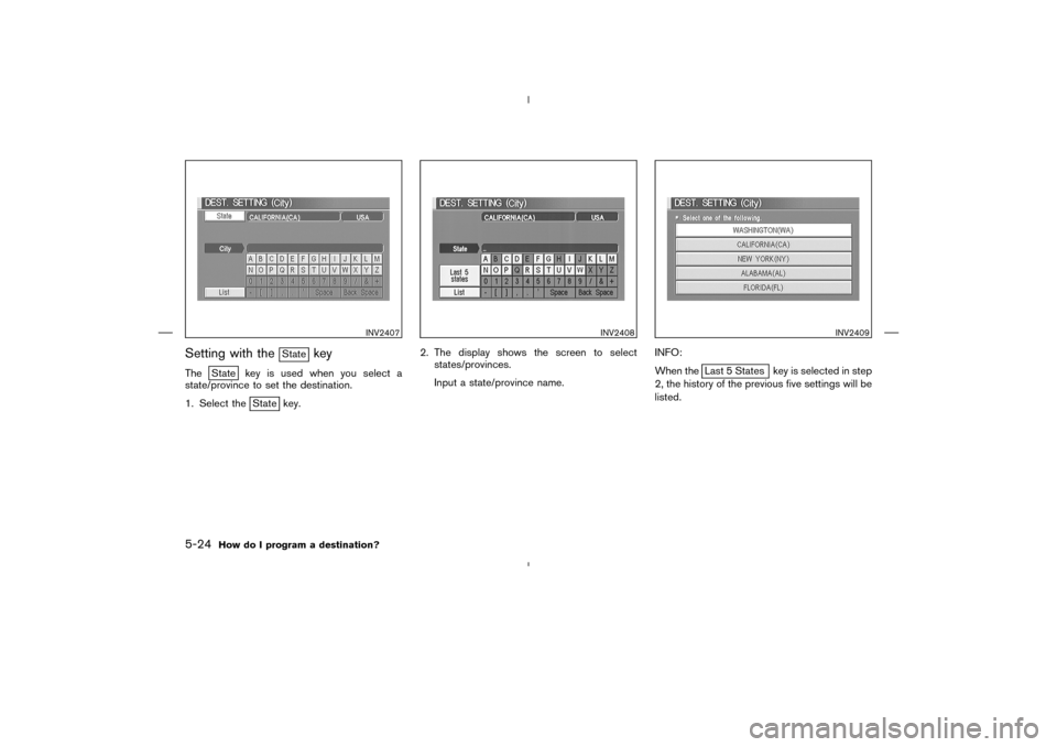 NISSAN 350Z 2005 Z33 Navigation Manual Setting with the
State
key
The
State key is used when you select a
state/province to set the destination.
1. Select the
State key.2. The display shows the screen to select
states/provinces.
Input a st