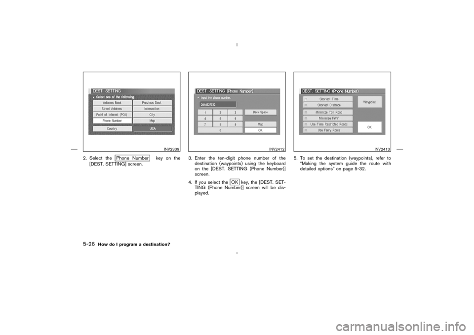 NISSAN 350Z 2005 Z33 Navigation Manual 2. Select the
Phone Number key on the
[DEST. SETTING] screen.3. Enter the ten-digit phone number of the
destination (waypoints) using the keyboard
on the [DEST. SETTING (Phone Number)]
screen.
4. If y