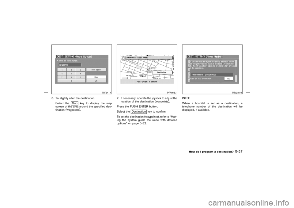 NISSAN 350Z 2005 Z33 Navigation Manual 6. To slightly alter the destination.
Select the
Map key to display the map
screen of the area around the specified des-
tination (waypoints).7. If necessary, operate the joystick to adjust the
locati