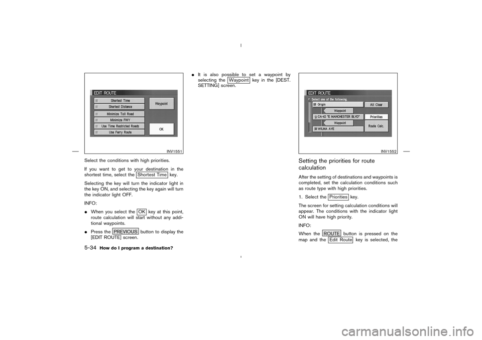 NISSAN 350Z 2005 Z33 Navigation Manual Select the conditions with high priorities.
If you want to get to your destination in the
shortest time, select the
Shortest Time key.
Selecting the key will turn the indicator light in
the key ON, an