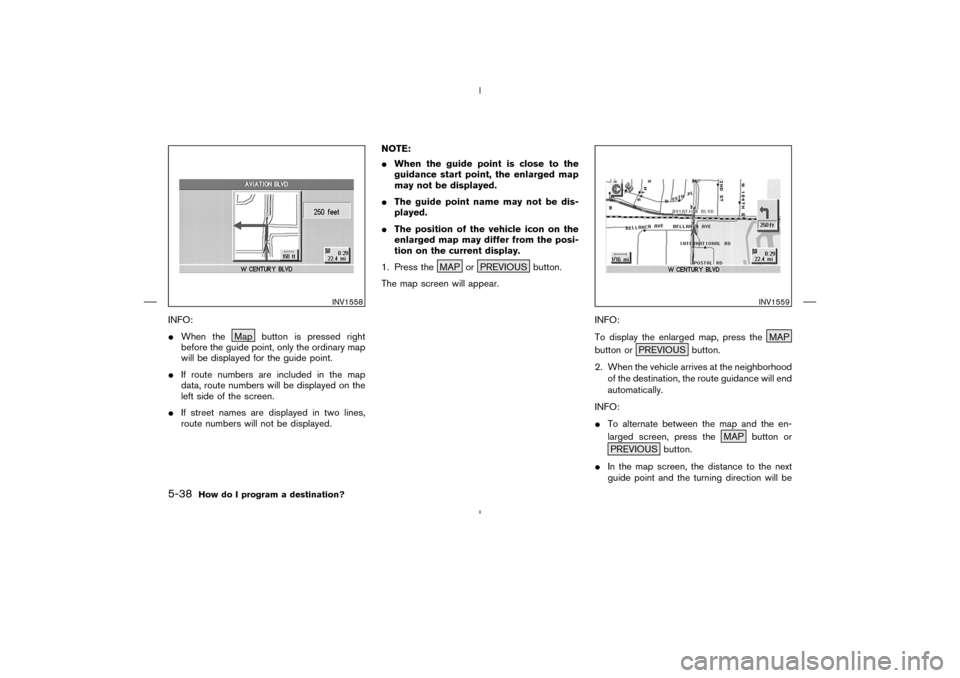 NISSAN 350Z 2005 Z33 Navigation Manual INFO:
When the Map button is pressed right
before the guide point, only the ordinary map
will be displayed for the guide point.
If route numbers are included in the map
data, route numbers will be d