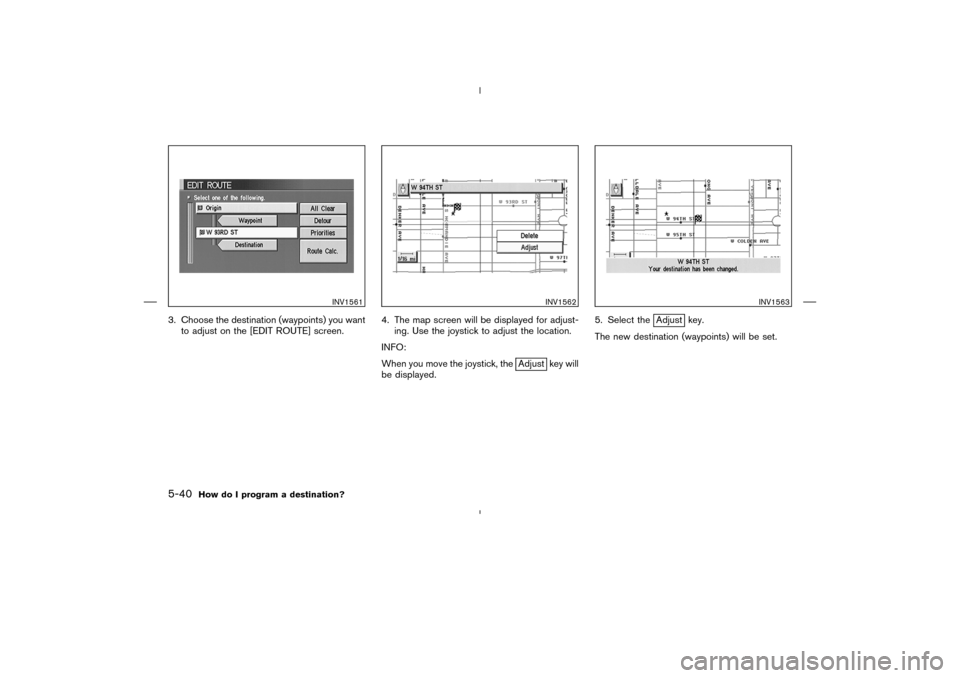 NISSAN 350Z 2005 Z33 Navigation Manual 3. Choose the destination (waypoints) you want
to adjust on the [EDIT ROUTE] screen.4. The map screen will be displayed for adjust-
ing. Use the joystick to adjust the location.
INFO:
When you move th