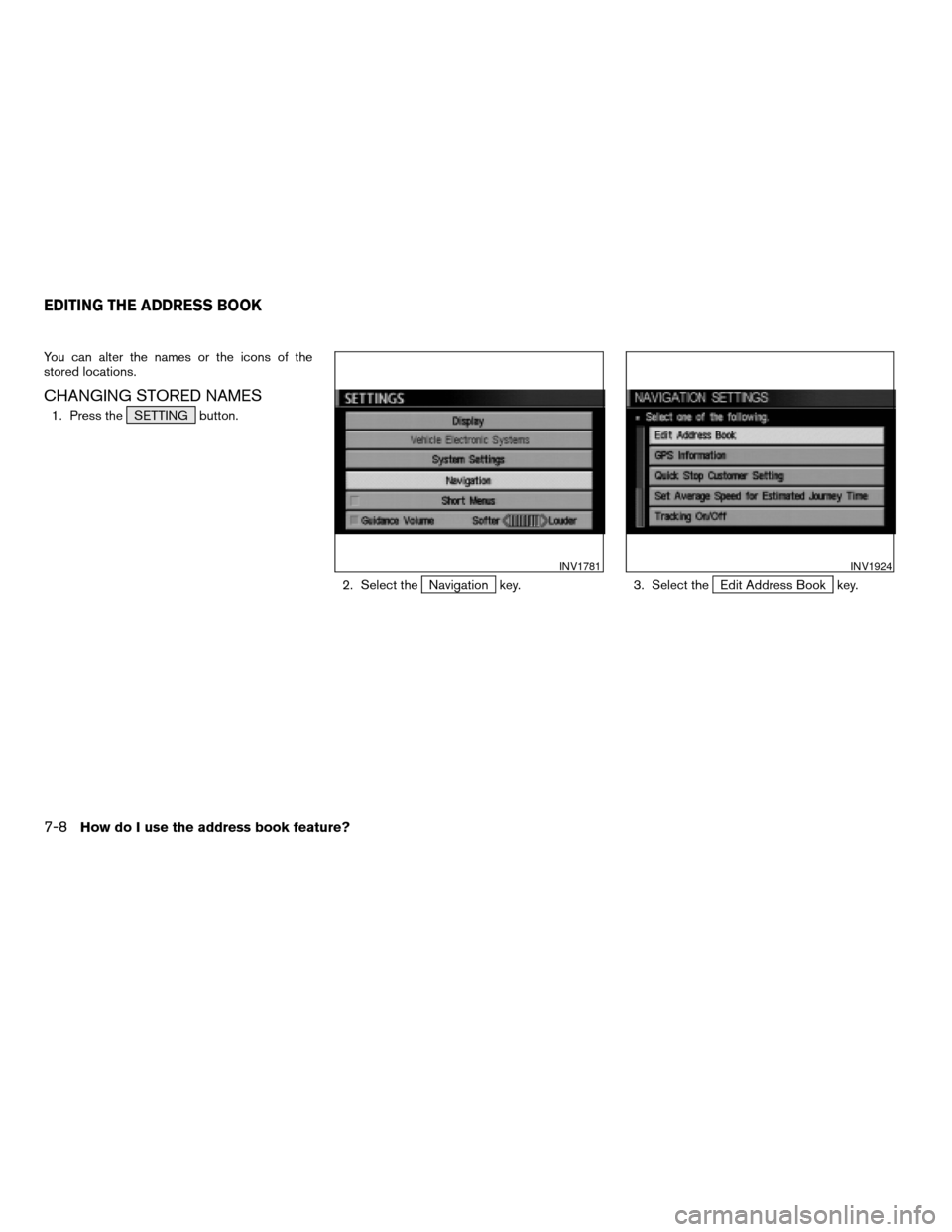 NISSAN SENTRA 2005 B15 / 5.G Owners Manual You can alter the names or the icons of the
stored locations.
CHANGING STORED NAMES
1. Press the SETTING button.
2. Select the
Navigation key. 3. Select theEdit Address Book key.
INV1781INV1924
EDITIN