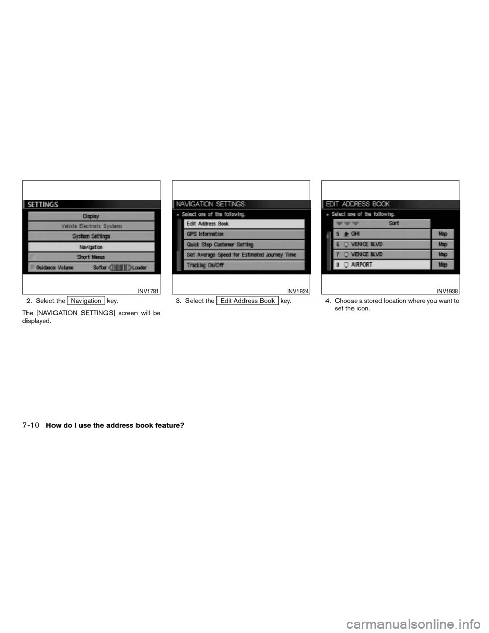 NISSAN SENTRA 2005 B15 / 5.G Owners Manual 2. Select theNavigation key.
The [NAVIGATION SETTINGS] screen will be
displayed.3. Select theEdit Address Book key. 4. Choose a stored location where you want to
set the icon.
INV1781INV1924INV1938
7-
