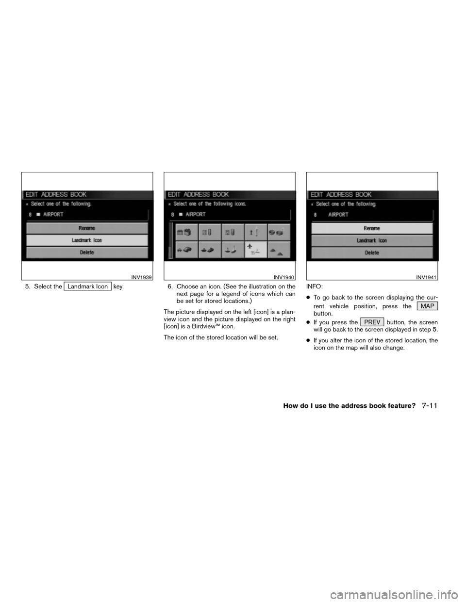 NISSAN SENTRA 2005 B15 / 5.G Owners Manual 5. Select theLandmark Icon key. 6. Choose an icon. (See the illustration on the
next page for a legend of icons which can
be set for stored locations.)
The picture displayed on the left [icon] is a pl