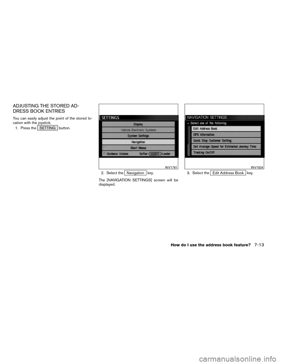 NISSAN XTERRA 2005 N50 / 2.G Owners Manual ADJUSTING THE STORED AD-
DRESS BOOK ENTRIES
You can easily adjust the point of the stored lo-
cation with the joystick.
1. Press the SETTING button.
2. Select the
Navigation key.
The [NAVIGATION SETTI