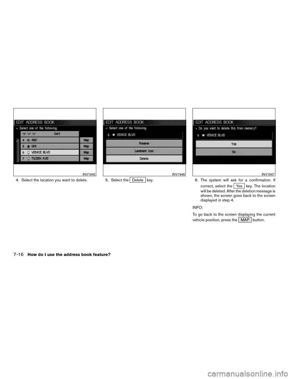 NISSAN XTERRA 2005 N50 / 2.G Owners Manual 4. Select the location you want to delete. 5. Select theDelete key. 6. The system will ask for a confirmation. If
correct, select the
Yes key. The location
will be deleted. After the deletion message 