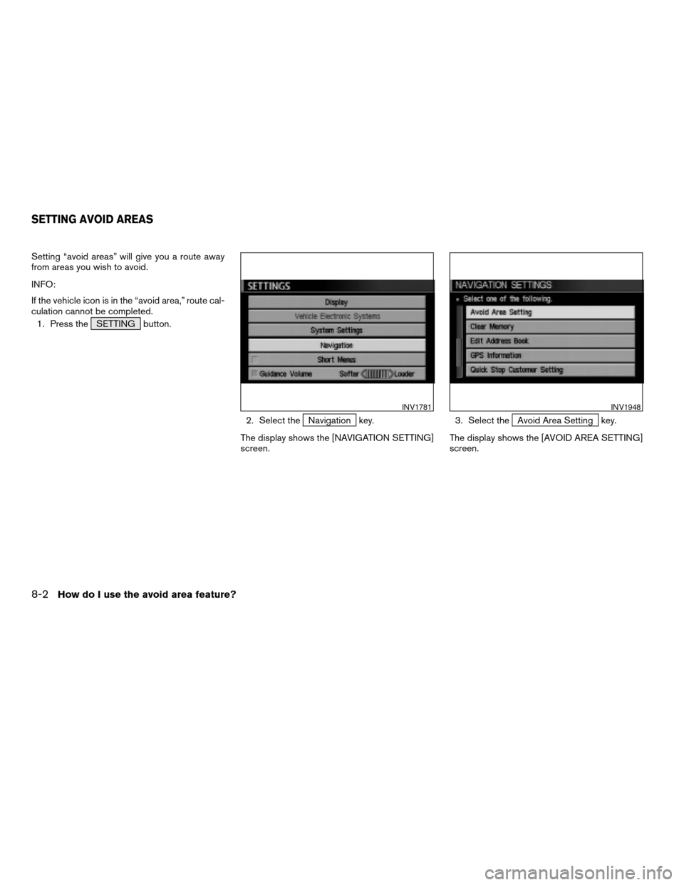 NISSAN XTERRA 2005 N50 / 2.G Owners Manual Setting “avoid areas” will give you a route away
from areas you wish to avoid.
INFO:
If the vehicle icon is in the “avoid area,” route cal-
culation cannot be completed.
1. Press the SETTING b