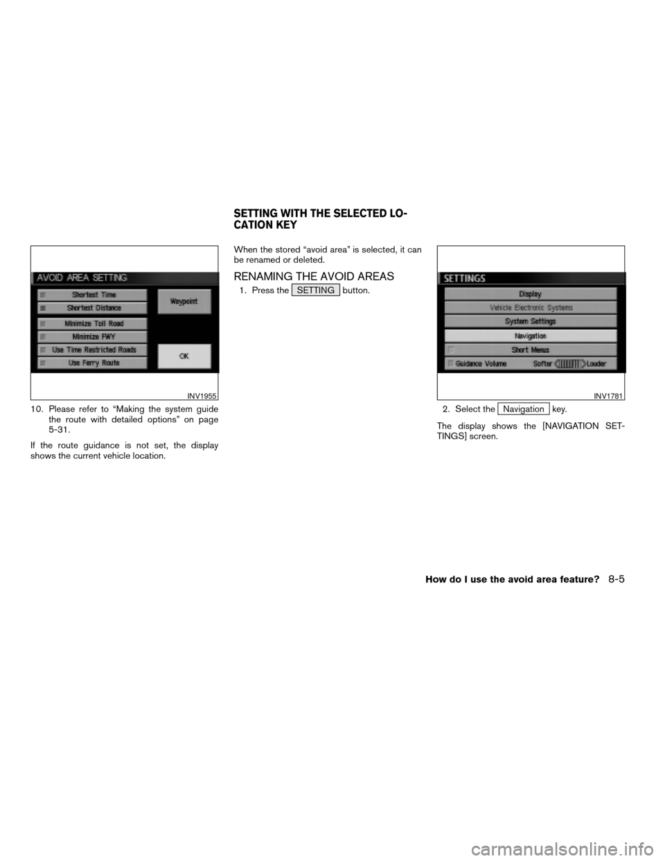 NISSAN SENTRA 2005 B15 / 5.G Owners Manual 10. Please refer to “Making the system guide
the route with detailed options” on page
5-31.
If the route guidance is not set, the display
shows the current vehicle location.When the stored “avoi