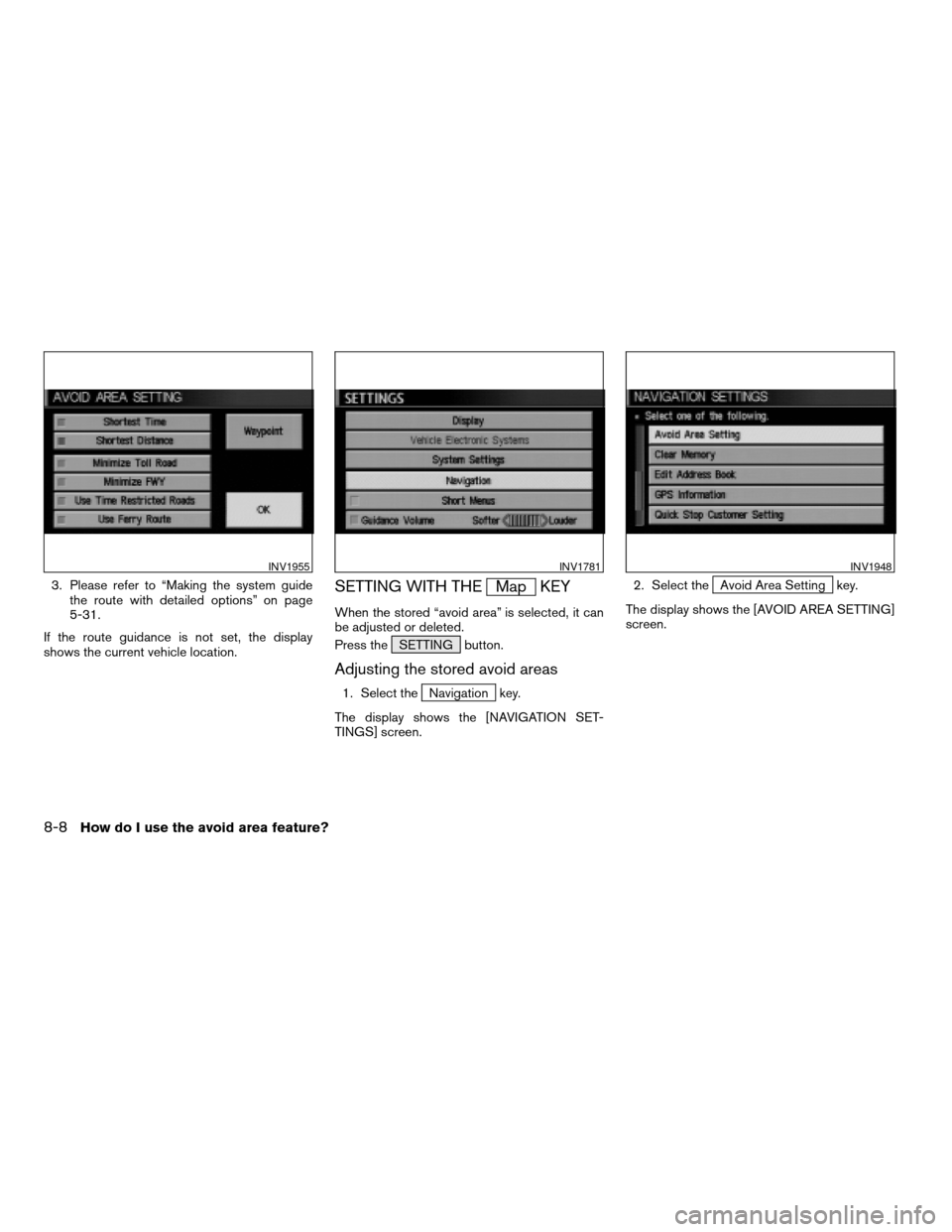 NISSAN SENTRA 2005 B15 / 5.G Owners Manual 3. Please refer to “Making the system guide
the route with detailed options” on page
5-31.
If the route guidance is not set, the display
shows the current vehicle location.SETTING WITH THEMap KEY
