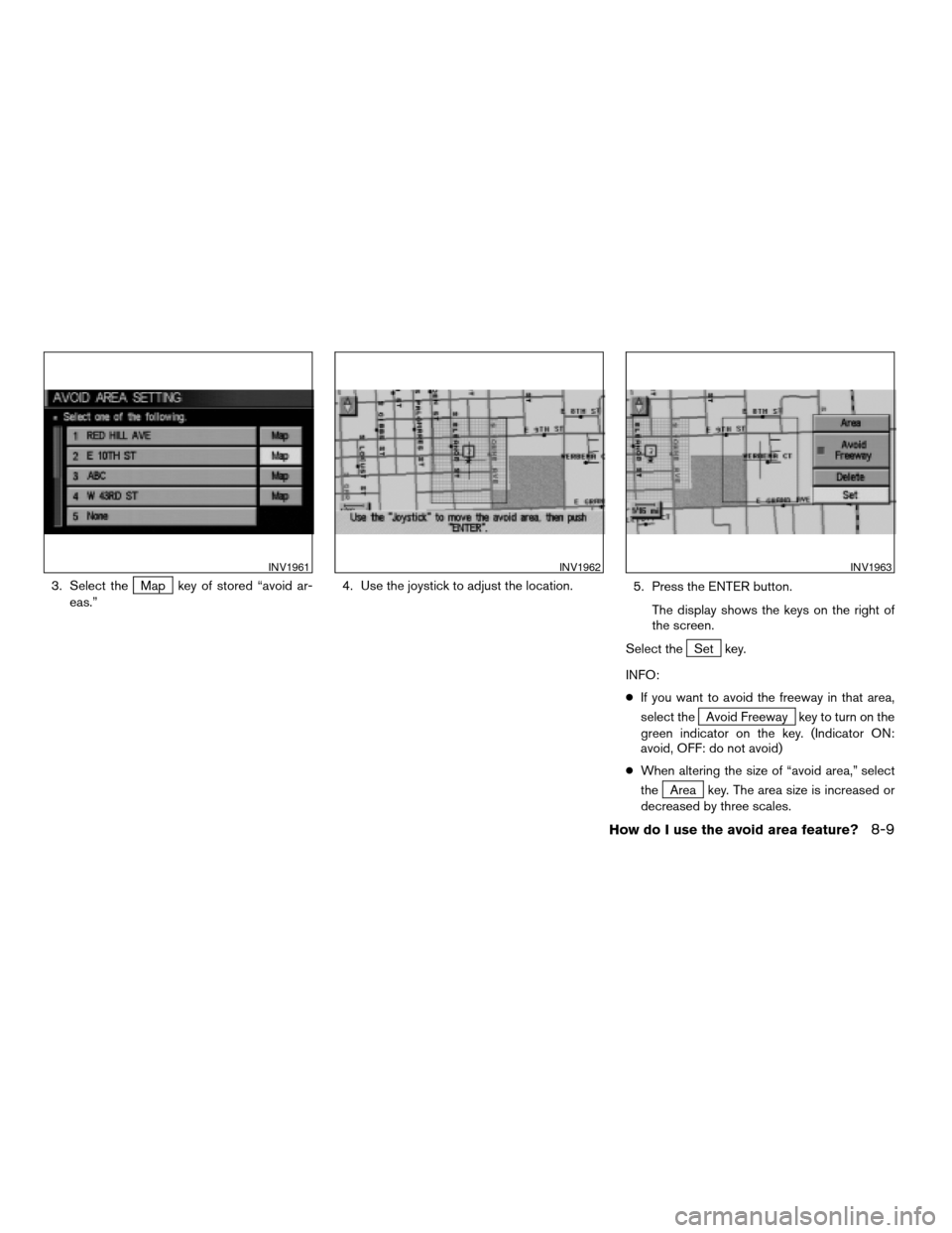 NISSAN XTERRA 2005 N50 / 2.G Owners Manual 3. Select theMap key of stored “avoid ar-
eas.”4. Use the joystick to adjust the location.
5. Press the ENTER button.
The display shows the keys on the right of
the screen.
Select the
Set key.
INF