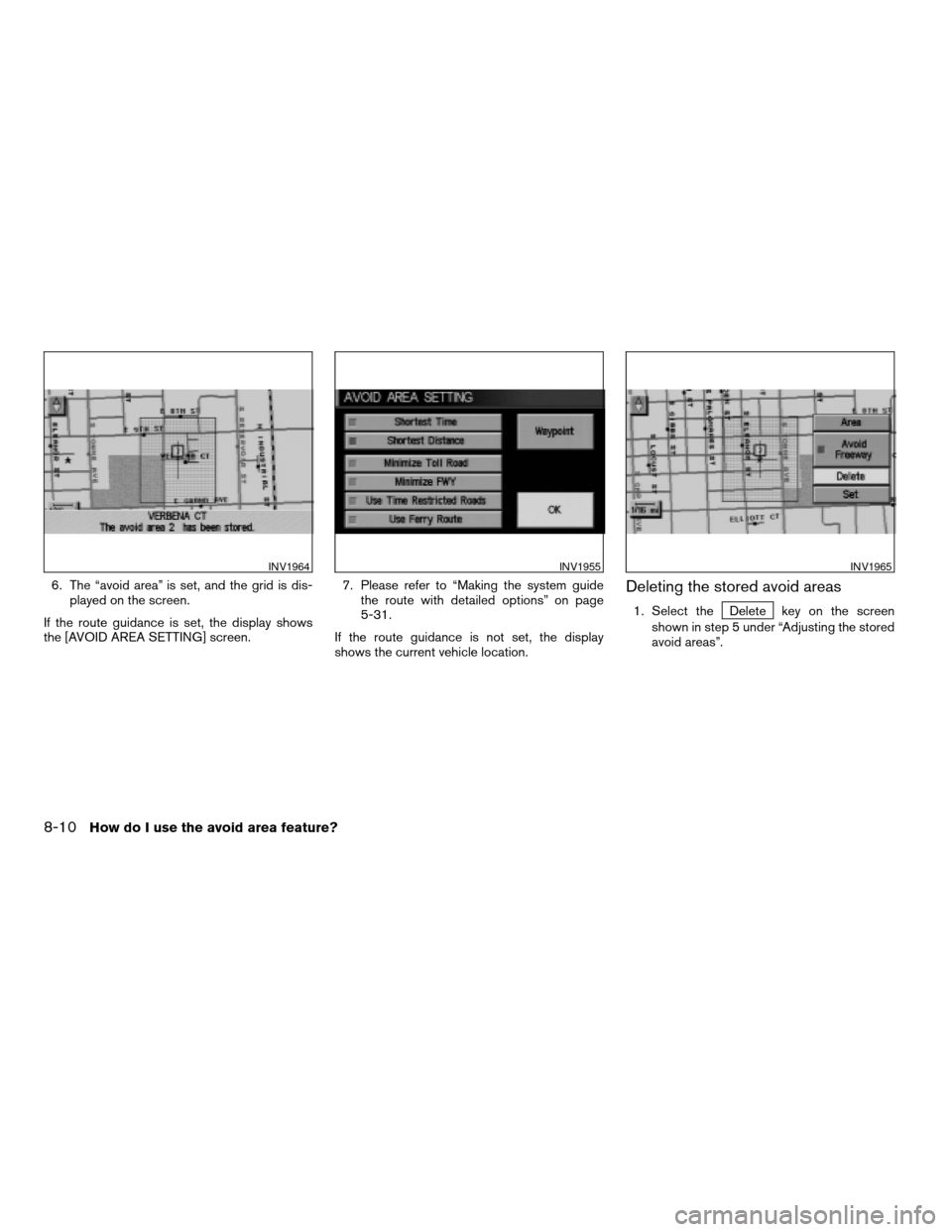 NISSAN SENTRA 2005 B15 / 5.G Owners Manual 6. The “avoid area” is set, and the grid is dis-
played on the screen.
If the route guidance is set, the display shows
the [AVOID AREA SETTING] screen.7. Please refer to “Making the system guide