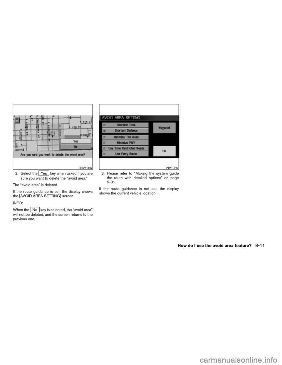 NISSAN XTERRA 2005 N50 / 2.G Owners Manual 2. Select theYes key when asked if you are
sure you want to delete the “avoid area.”
The “avoid area” is deleted.
If the route guidance is set, the display shows
the [AVOID AREA SETTING] scree
