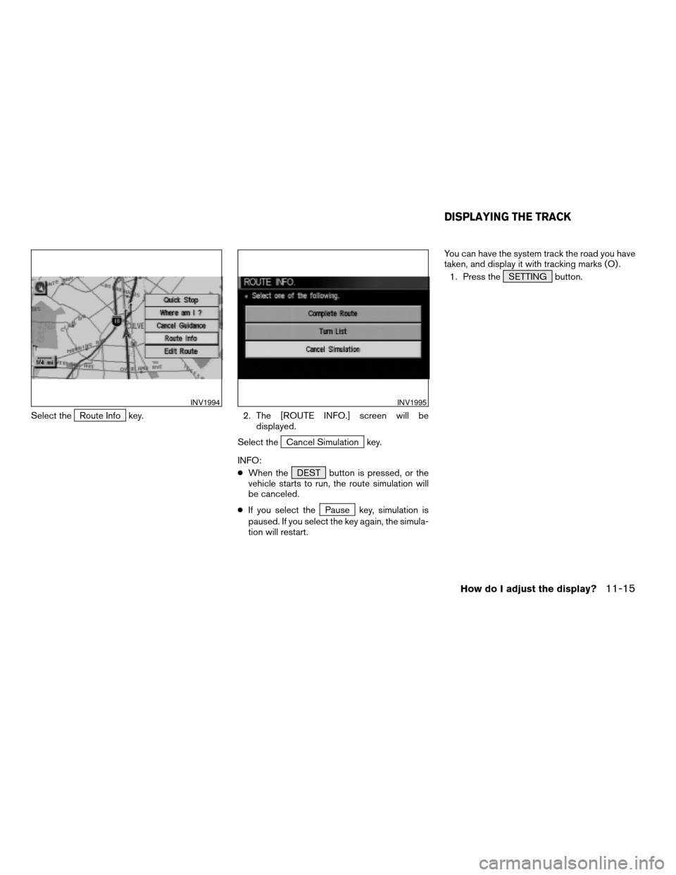 NISSAN XTERRA 2005 N50 / 2.G Owners Manual Select theRoute Info key. 2. The [ROUTE INFO.] screen will be
displayed.
Select the
Cancel Simulation key.
INFO:
cWhen the DEST button is pressed, or the
vehicle starts to run, the route simulation wi