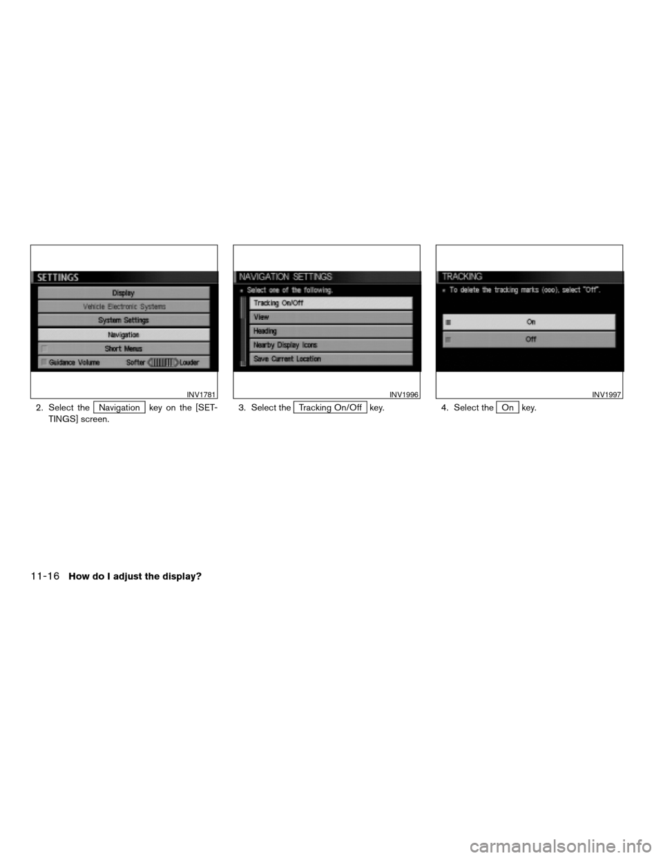 NISSAN SENTRA 2005 B15 / 5.G Owners Manual 2. Select theNavigation key on the [SET-
TINGS] screen.3. Select theTracking On/Off key. 4. Select theOn key.
INV1781INV1996INV1997
11-16How do I adjust the display?
ZREVIEW COPYÐ2005(nav)
Navigation