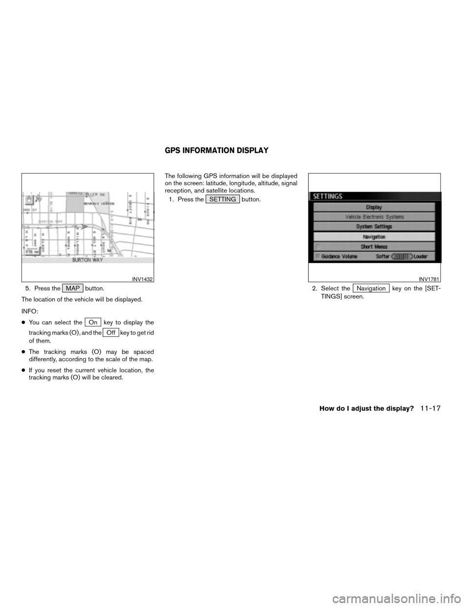 NISSAN QUEST 2005 V42 / 3.G Owners Manual 5. Press the MAP button.
The location of the vehicle will be displayed.
INFO:
cYou can select the
On key to display the
tracking marks (O) , and the
Off key to get rid
of them.
cThe tracking marks (O)