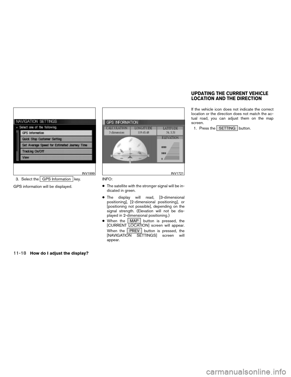 NISSAN QUEST 2005 V42 / 3.G Owners Manual 3. Select theGPS Information key.
GPS information will be displayed.INFO:
cThe satellite with the stronger signal will be in-
dicated in green.
cThe display will read, [3-dimensional
positioning], [2-