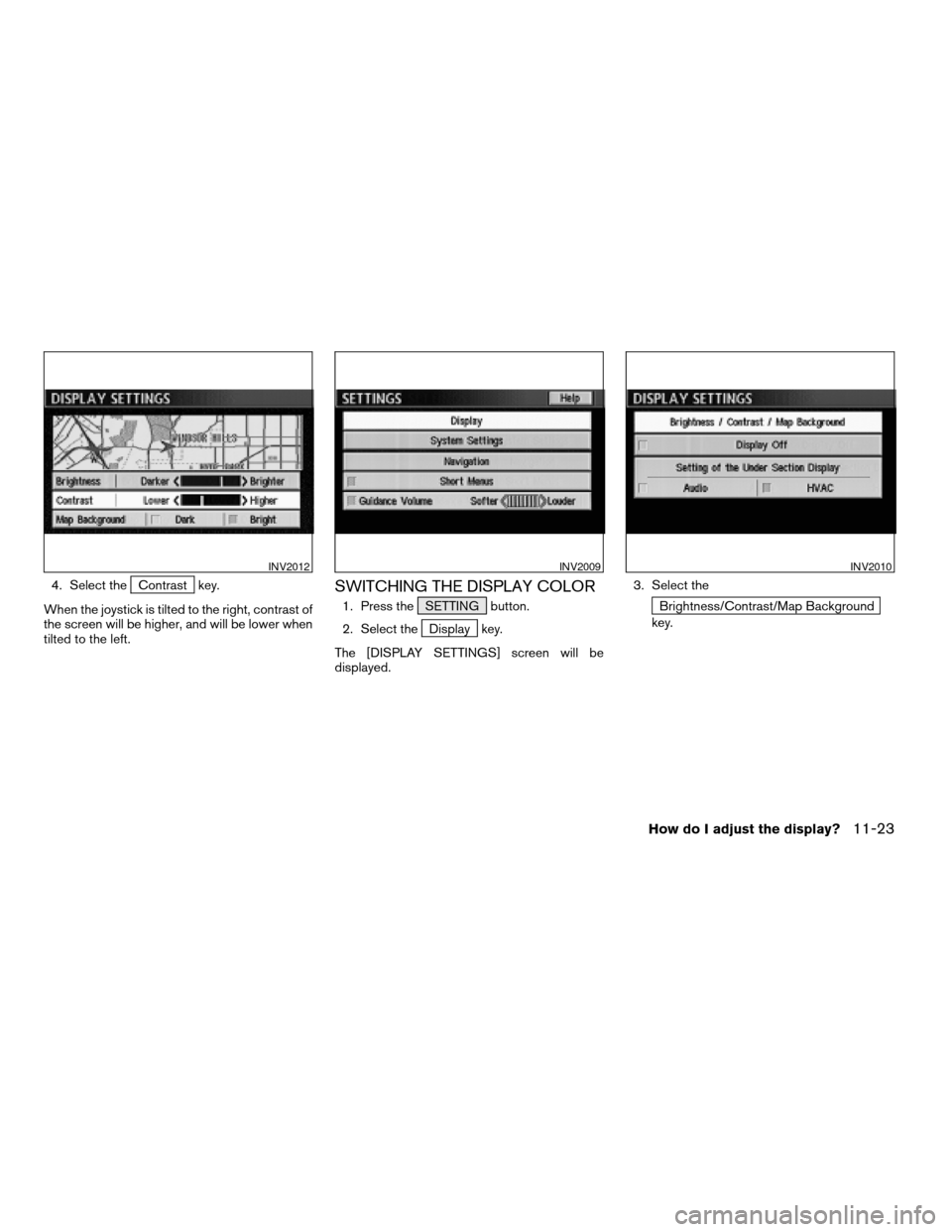 NISSAN XTERRA 2005 N50 / 2.G Owners Manual 4. Select theContrast key.
When the joystick is tilted to the right, contrast of
the screen will be higher, and will be lower when
tilted to the left.SWITCHING THE DISPLAY COLOR
1. Press the SETTING b