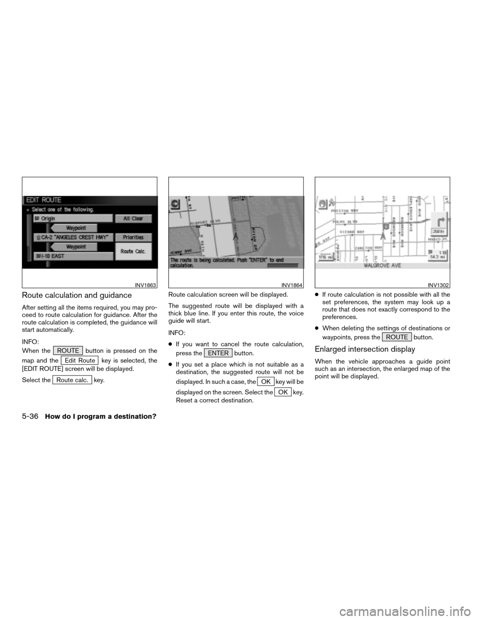 NISSAN FRONTIER 2005 D22 / 1.G Owners Manual Route calculation and guidance
After setting all the items required, you may pro-
ceed to route calculation for guidance. After the
route calculation is completed, the guidance will
start automaticall