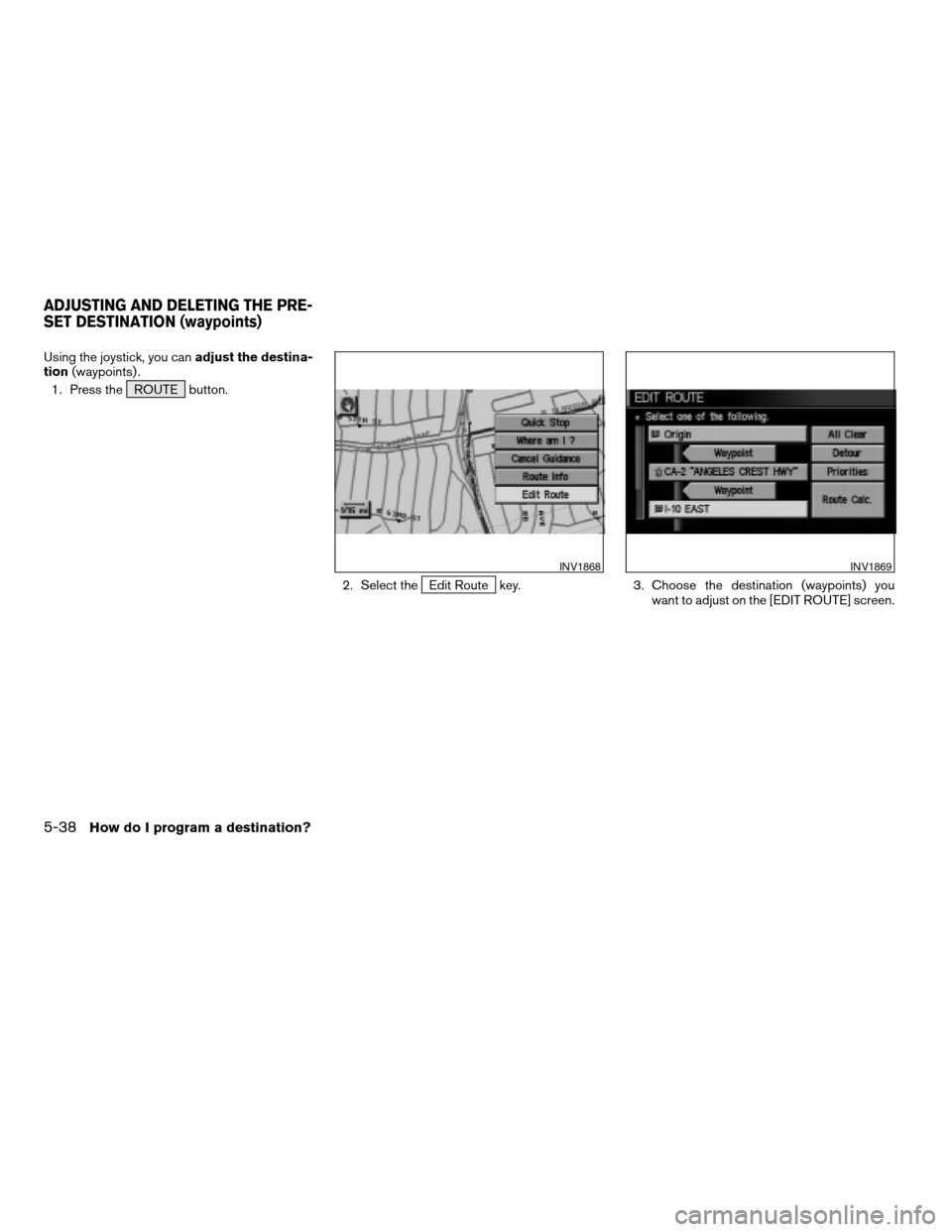 NISSAN XTERRA 2005 N50 / 2.G Manual Online Using the joystick, you canadjust the destina-
tion(waypoints) .
1. Press the ROUTE button.
2. Select the
Edit Route key. 3. Choose the destination (waypoints) you
want to adjust on the [EDIT ROUTE] s