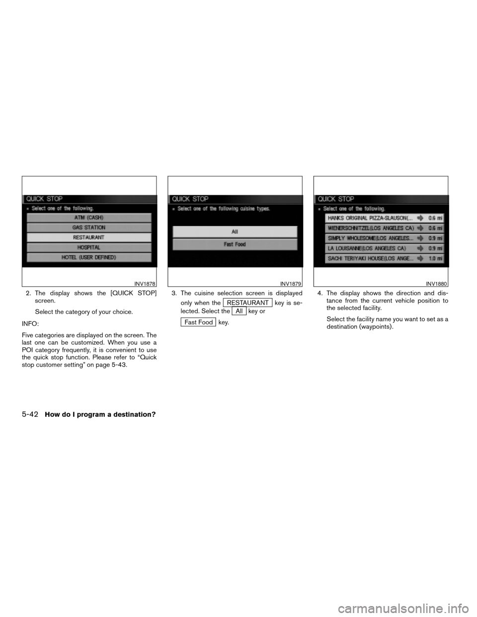 NISSAN QUEST 2005 V42 / 3.G Manual Online 2. The display shows the [QUICK STOP]
screen.
Select the category of your choice.
INFO:
Five categories are displayed on the screen. The
last one can be customized. When you use a
POI category frequen