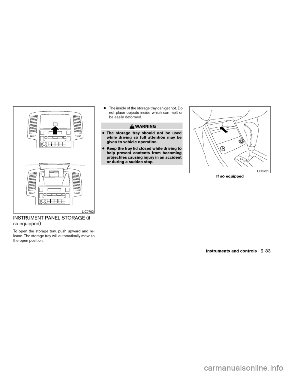 NISSAN ALTIMA 2005 L31 / 3.G Owners Manual INSTRUMENT PANEL STORAGE (if
so equipped)
To open the storage tray, push upward and re-
lease. The storage tray will automatically move to
the open position.c
The inside of the storage tray can get ho