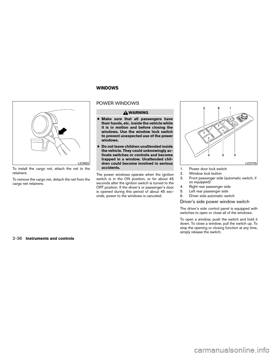 NISSAN ALTIMA 2005 L31 / 3.G Owners Manual To install the cargo net, attach the net to the
retainers.
To remove the cargo net, detach the net from the
cargo net retainers.
POWER WINDOWS
WARNING
cMake sure that all passengers have
their hands, 