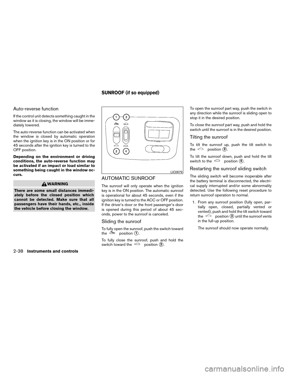 NISSAN ALTIMA 2005 L31 / 3.G Owners Manual Auto-reverse function
If the control unit detects something caught in the
window as it is closing, the window will be imme-
diately lowered.
The auto-reverse function can be activated when
the window NISSAN ALTIMA 2005 L31 / 3.G Owners Manual Auto-reverse function
If the control unit detects something caught in the
window as it is closing, the window will be imme-
diately lowered.
The auto-reverse function can be activated when
the window