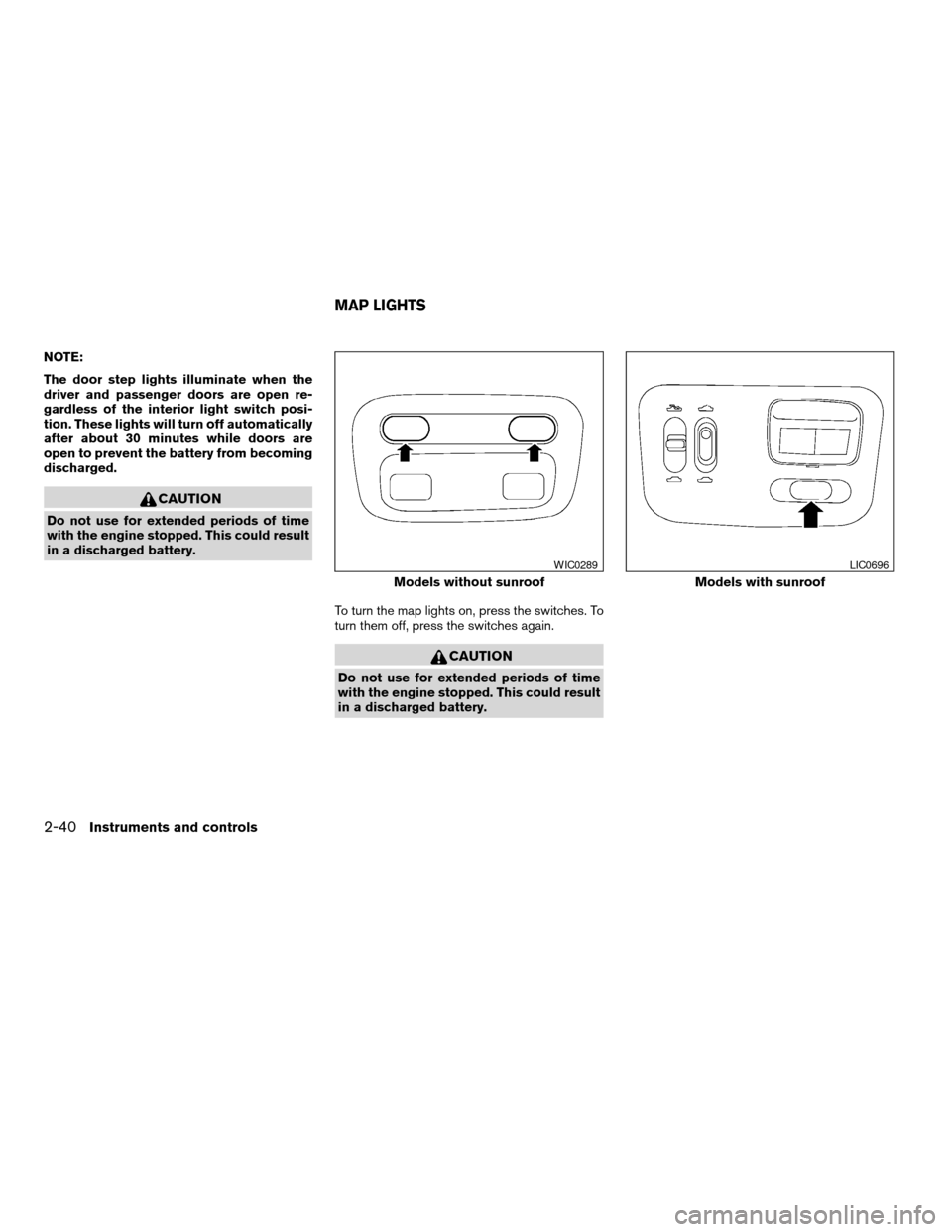 NISSAN ALTIMA 2005 L31 / 3.G Owners Manual NOTE:
The door step lights illuminate when the
driver and passenger doors are open re-
gardless of the interior light switch posi-
tion. These lights will turn off automatically
after about 30 minutes