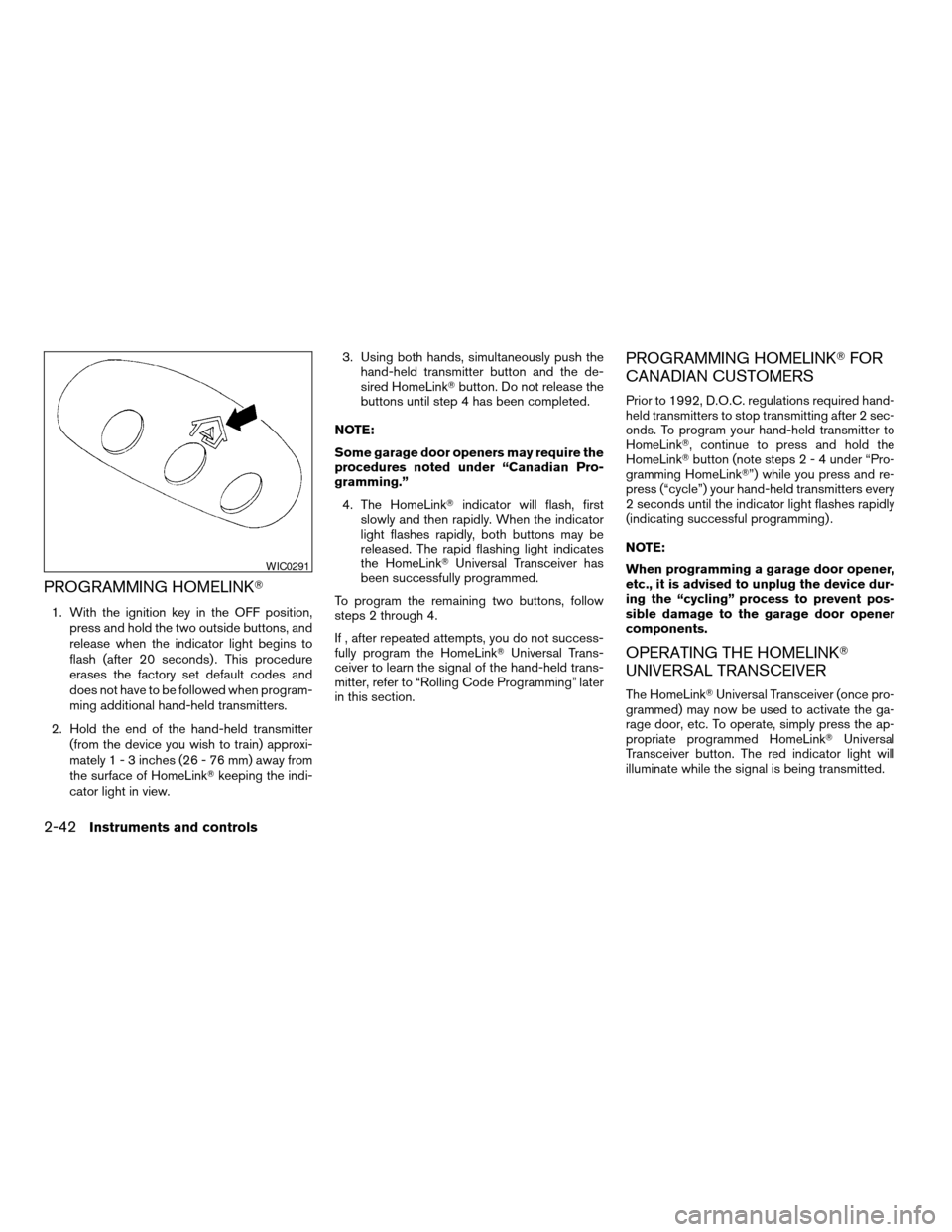NISSAN ALTIMA 2005 L31 / 3.G Owners Manual PROGRAMMING HOMELINKT
1. With the ignition key in the OFF position,
press and hold the two outside buttons, and
release when the indicator light begins to
flash (after 20 seconds) . This procedure
era NISSAN ALTIMA 2005 L31 / 3.G Owners Manual PROGRAMMING HOMELINKT
1. With the ignition key in the OFF position,
press and hold the two outside buttons, and
release when the indicator light begins to
flash (after 20 seconds) . This procedure
era