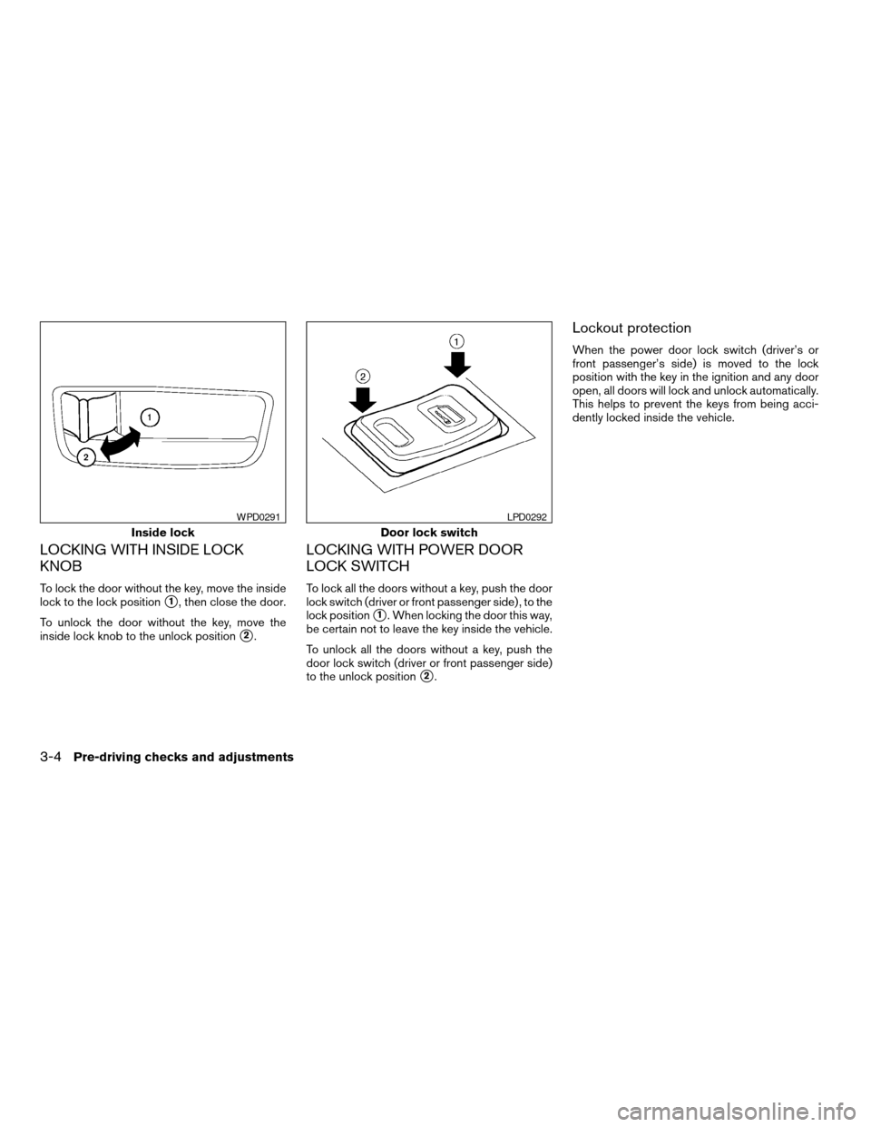 NISSAN ALTIMA 2005 L31 / 3.G Owners Manual LOCKING WITH INSIDE LOCK
KNOB
To lock the door without the key, move the inside
lock to the lock position
s1, then close the door.
To unlock the door without the key, move the
inside lock knob to the NISSAN ALTIMA 2005 L31 / 3.G Owners Manual LOCKING WITH INSIDE LOCK
KNOB
To lock the door without the key, move the inside
lock to the lock position
s1, then close the door.
To unlock the door without the key, move the
inside lock knob to the