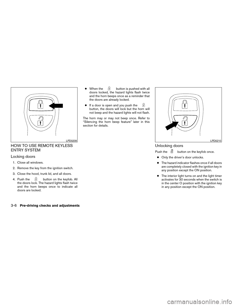 NISSAN ALTIMA 2005 L31 / 3.G Owners Manual HOW TO USE REMOTE KEYLESS
ENTRY SYSTEM
Locking doors
1. Close all windows.
2. Remove the key from the ignition switch.
3. Close the hood, trunk lid, and all doors.
4. Push the
button on the keyfob. Al NISSAN ALTIMA 2005 L31 / 3.G Owners Manual HOW TO USE REMOTE KEYLESS
ENTRY SYSTEM
Locking doors
1. Close all windows.
2. Remove the key from the ignition switch.
3. Close the hood, trunk lid, and all doors.
4. Push the
button on the keyfob. Al