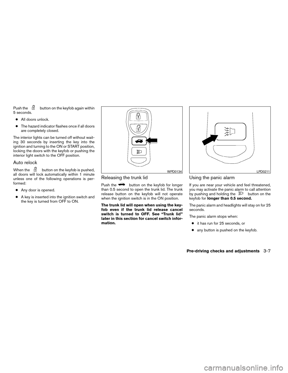 NISSAN ALTIMA 2005 L31 / 3.G Owners Manual Push thebutton on the keyfob again within
5 seconds.
c All doors unlock.
c The hazard indicator flashes once if all doors
are completely closed.
The interior lights can be turned off without wait-
ing NISSAN ALTIMA 2005 L31 / 3.G Owners Manual Push thebutton on the keyfob again within
5 seconds.
c All doors unlock.
c The hazard indicator flashes once if all doors
are completely closed.
The interior lights can be turned off without wait-
ing