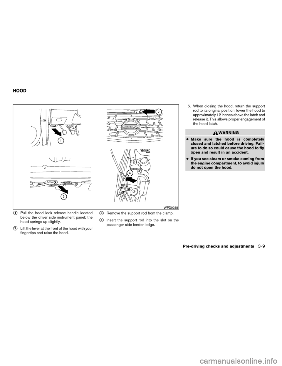 NISSAN ALTIMA 2005 L31 / 3.G Owners Manual s1Pull the hood lock release handle located
below the driver side instrument panel; the
hood springs up slightly.
s2Lift the lever at the front of the hood with your
fingertips and raise the hood.
s3R NISSAN ALTIMA 2005 L31 / 3.G Owners Manual s1Pull the hood lock release handle located
below the driver side instrument panel; the
hood springs up slightly.
s2Lift the lever at the front of the hood with your
fingertips and raise the hood.
s3R