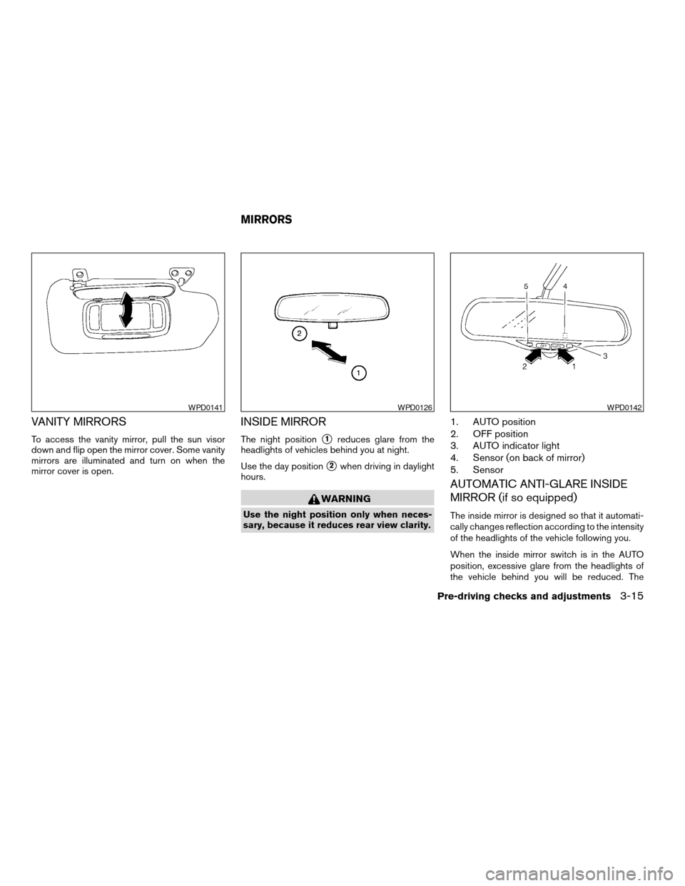 NISSAN ALTIMA 2005 L31 / 3.G Owners Manual VANITY MIRRORS
To access the vanity mirror, pull the sun visor
down and flip open the mirror cover. Some vanity
mirrors are illuminated and turn on when the
mirror cover is open.
INSIDE MIRROR
The nig NISSAN ALTIMA 2005 L31 / 3.G Owners Manual VANITY MIRRORS
To access the vanity mirror, pull the sun visor
down and flip open the mirror cover. Some vanity
mirrors are illuminated and turn on when the
mirror cover is open.
INSIDE MIRROR
The nig