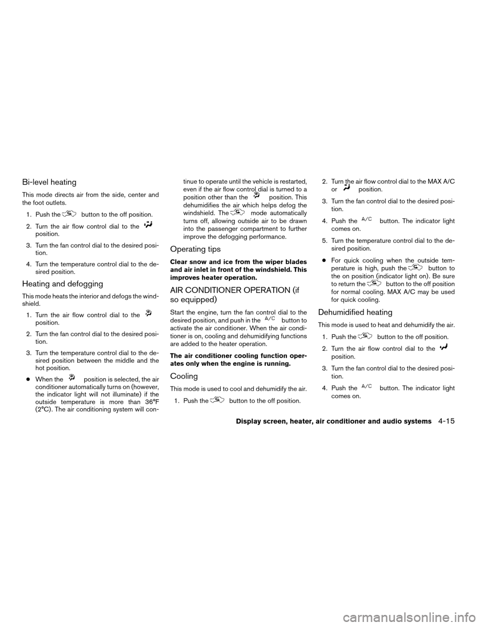 NISSAN ALTIMA 2005 L31 / 3.G Owners Manual Bi-level heating
This mode directs air from the side, center and
the foot outlets.1. Push the
button to the off position.
2. Turn the air flow control dial to the
position.
3. Turn the fan control dia
