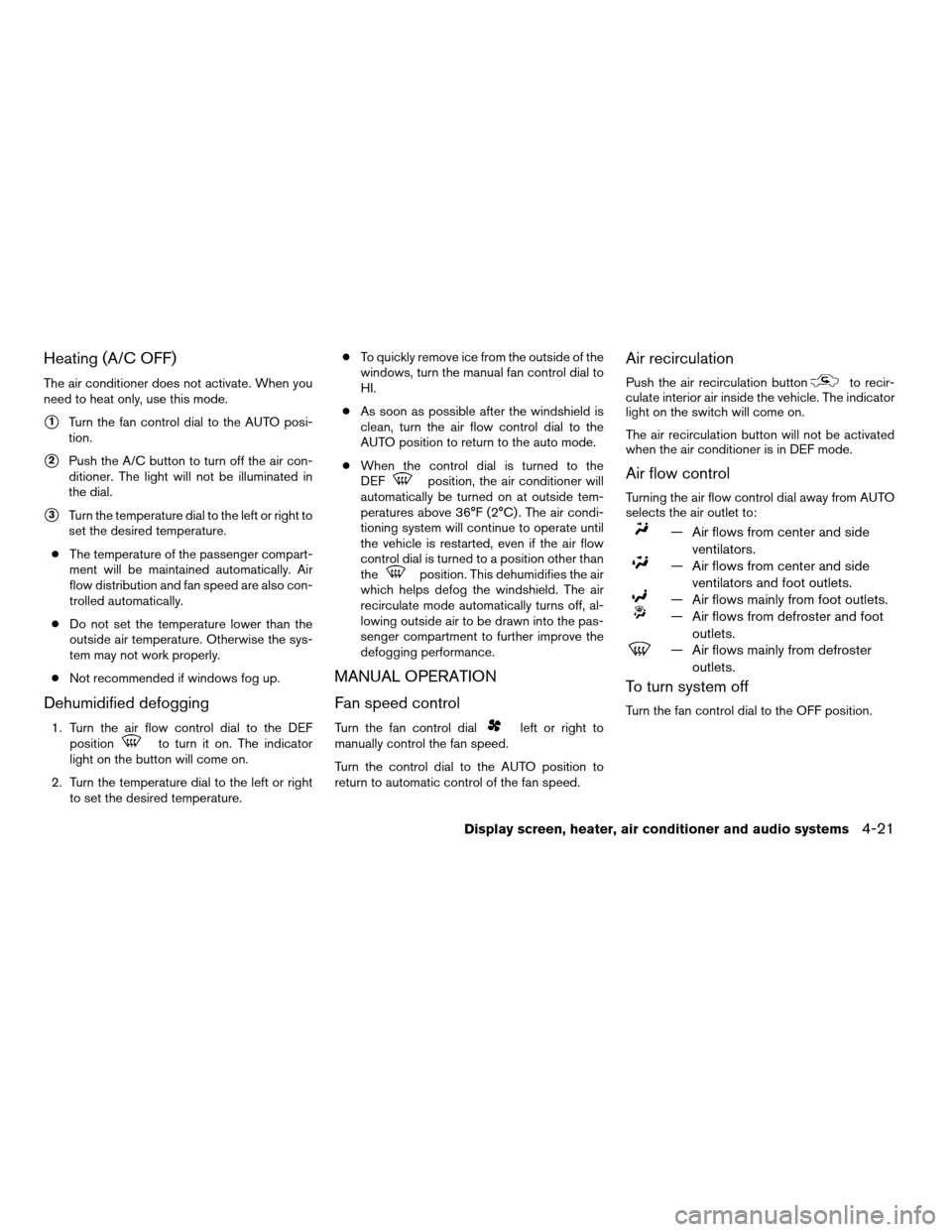 NISSAN ALTIMA 2005 L31 / 3.G Owners Manual Heating (A/C OFF)
The air conditioner does not activate. When you
need to heat only, use this mode.
s1Turn the fan control dial to the AUTO posi-
tion.
s2Push the A/C button to turn off the air con-
d