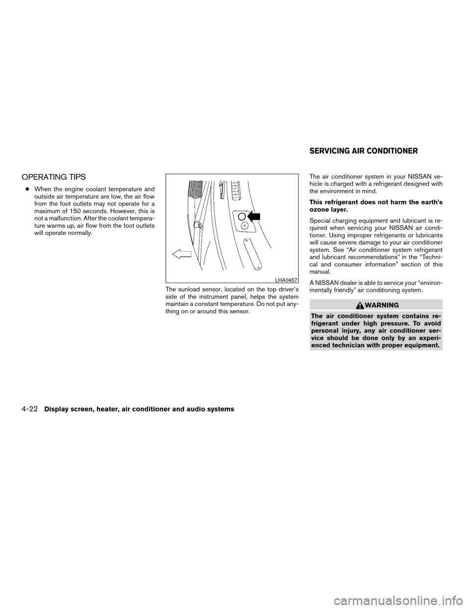 NISSAN ALTIMA 2005 L31 / 3.G Owners Manual OPERATING TIPS
cWhen the engine coolant temperature and
outside air temperature are low, the air flow
from the foot outlets may not operate for a
maximum of 150 seconds. However, this is
not a malfunc