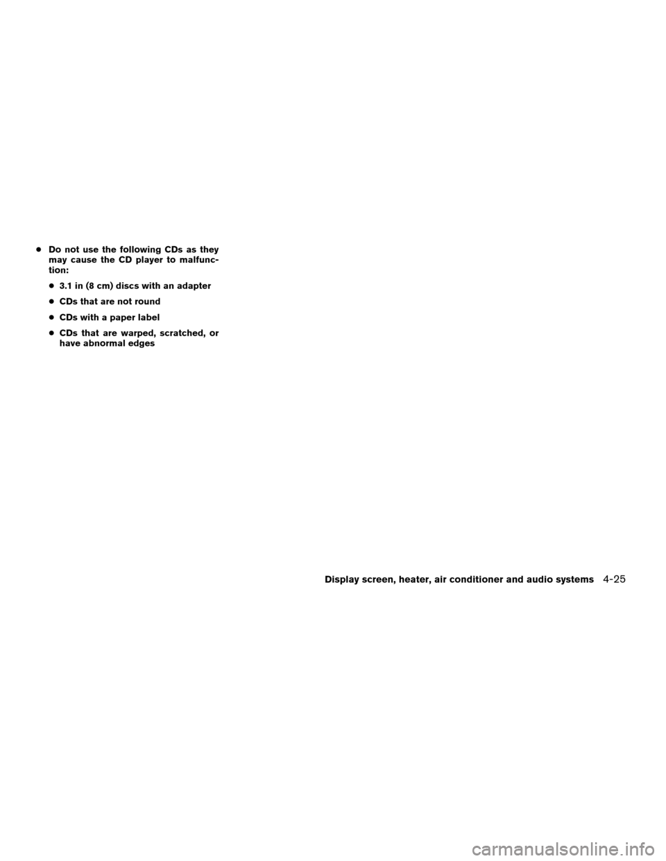 NISSAN ALTIMA 2005 L31 / 3.G Owners Manual cDo not use the following CDs as they
may cause the CD player to malfunc-
tion:
c 3.1 in (8 cm) discs with an adapter
c CDs that are not round
c CDs with a paper label
c CDs that are warped, scratched NISSAN ALTIMA 2005 L31 / 3.G Owners Manual cDo not use the following CDs as they
may cause the CD player to malfunc-
tion:
c 3.1 in (8 cm) discs with an adapter
c CDs that are not round
c CDs with a paper label
c CDs that are warped, scratched