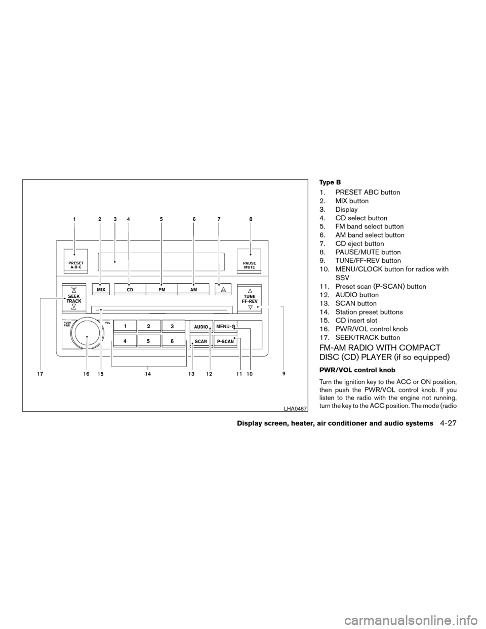 NISSAN ALTIMA 2005 L31 / 3.G Owners Manual Type B
1. PRESET ABC button
2. MIX button
3. Display
4. CD select button
5. FM band select button
6. AM band select button
7. CD eject button
8. PAUSE/MUTE button
9. TUNE/FF-REV button
10. MENU/CLOCK NISSAN ALTIMA 2005 L31 / 3.G Owners Manual Type B
1. PRESET ABC button
2. MIX button
3. Display
4. CD select button
5. FM band select button
6. AM band select button
7. CD eject button
8. PAUSE/MUTE button
9. TUNE/FF-REV button
10. MENU/CLOCK