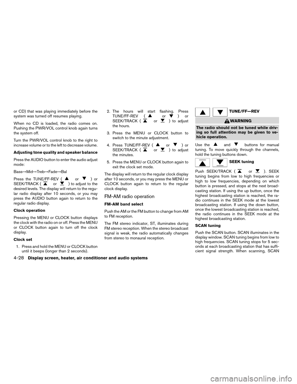 NISSAN ALTIMA 2005 L31 / 3.G Owners Manual or CD) that was playing immediately before the
system was turned off resumes playing.
When no CD is loaded, the radio comes on.
Pushing the PWR/VOL control knob again turns
the system off.
Turn the PW NISSAN ALTIMA 2005 L31 / 3.G Owners Manual or CD) that was playing immediately before the
system was turned off resumes playing.
When no CD is loaded, the radio comes on.
Pushing the PWR/VOL control knob again turns
the system off.
Turn the PW