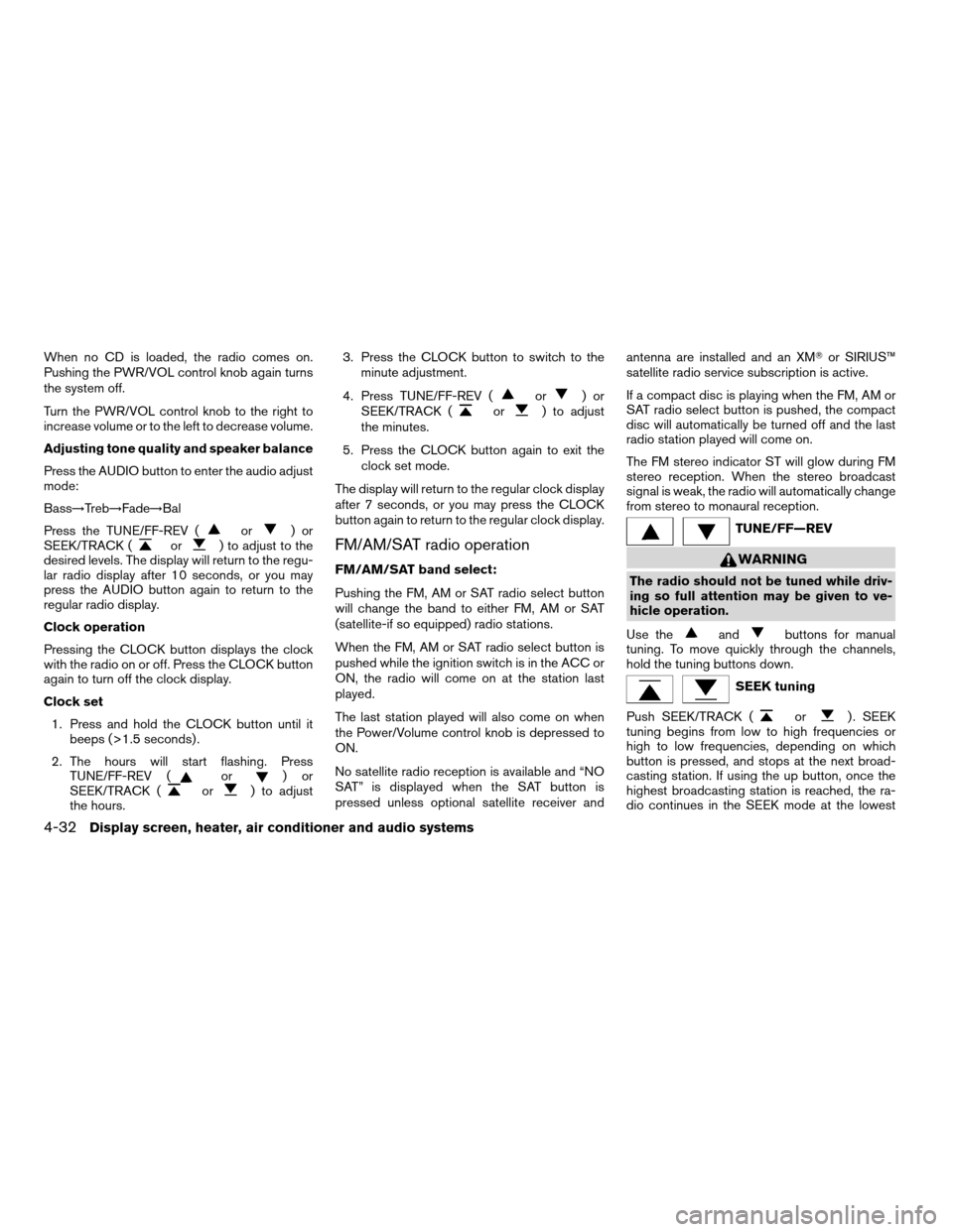 NISSAN ALTIMA 2005 L31 / 3.G Owners Manual When no CD is loaded, the radio comes on.
Pushing the PWR/VOL control knob again turns
the system off.
Turn the PWR/VOL control knob to the right to
increase volume or to the left to decrease volume.
NISSAN ALTIMA 2005 L31 / 3.G Owners Manual When no CD is loaded, the radio comes on.
Pushing the PWR/VOL control knob again turns
the system off.
Turn the PWR/VOL control knob to the right to
increase volume or to the left to decrease volume.