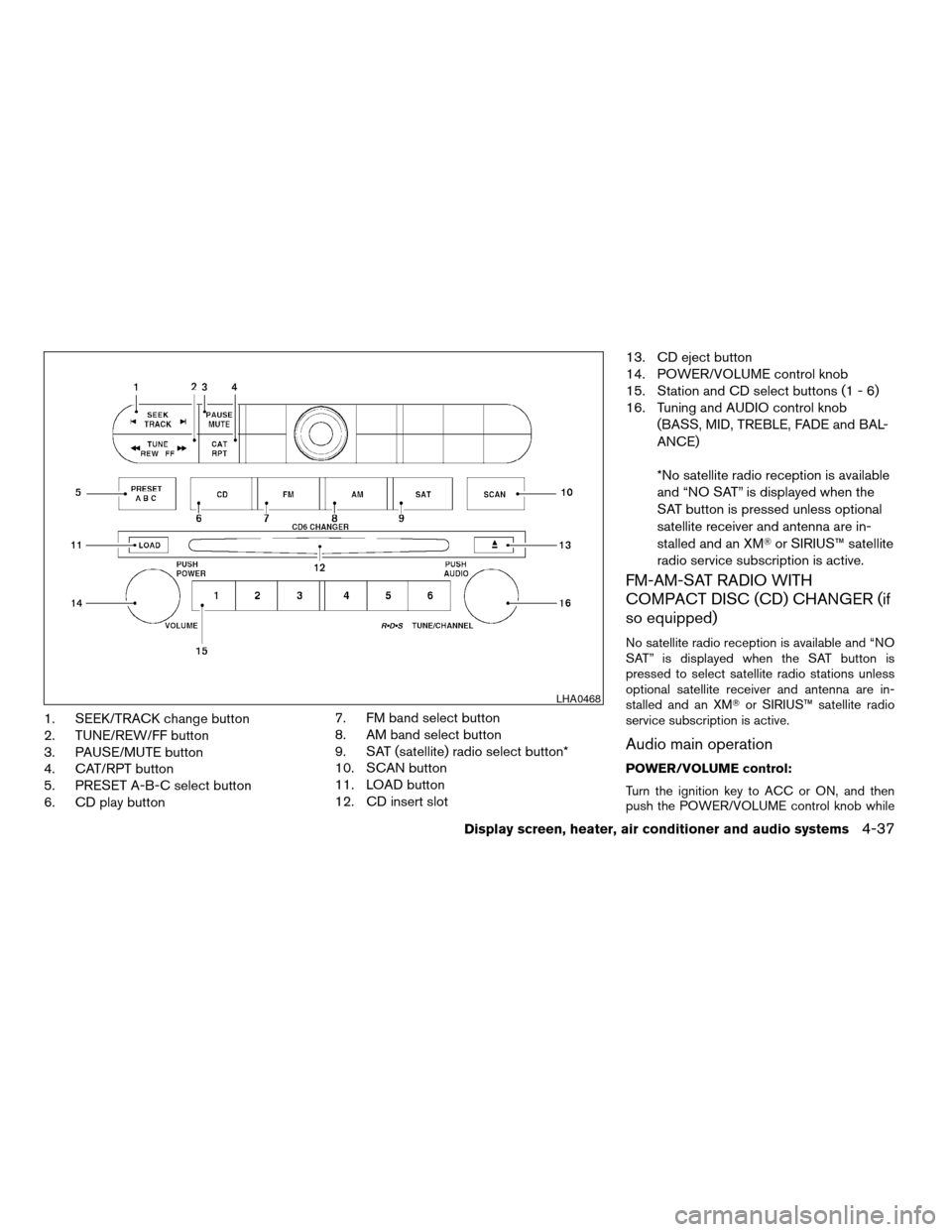 NISSAN ALTIMA 2005 L31 / 3.G Owners Manual 1. SEEK/TRACK change button
2. TUNE/REW/FF button
3. PAUSE/MUTE button
4. CAT/RPT button
5. PRESET A-B-C select button
6. CD play button7. FM band select button
8. AM band select button
9. SAT (satell