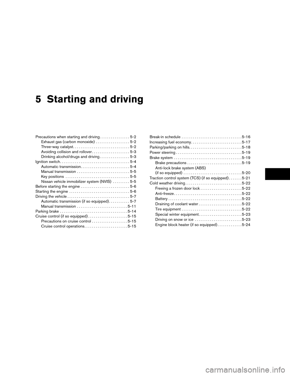 NISSAN ALTIMA 2005 L31 / 3.G Owners Manual 5 Starting and driving
Precautions when starting and driving................5-2
Exhaust gas (carbon monoxide) ..................5-2
Three-way catalyst ..............................5-2
Avoiding collis