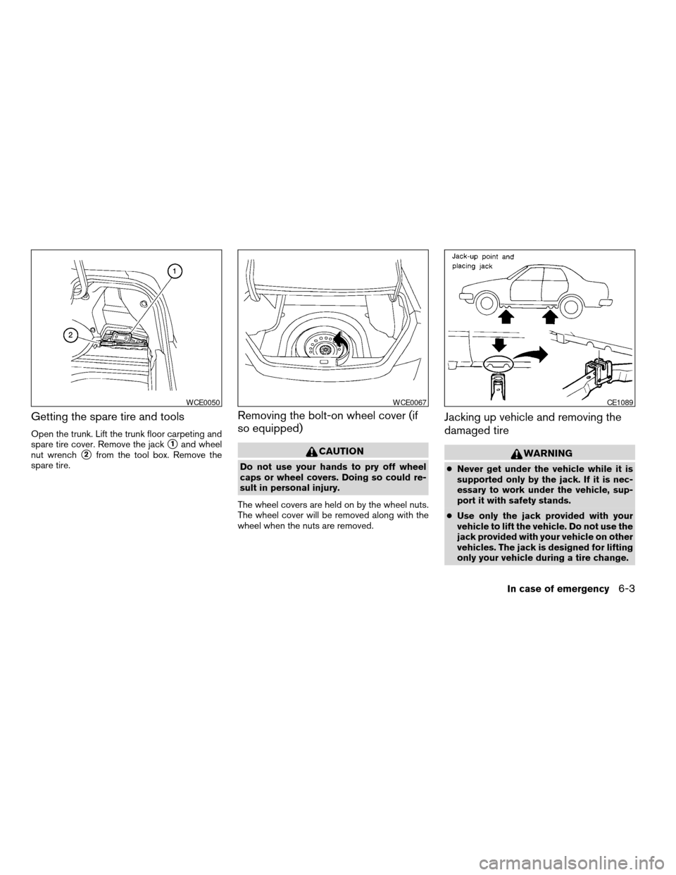 NISSAN ALTIMA 2005 L31 / 3.G Owners Manual Getting the spare tire and tools
Open the trunk. Lift the trunk floor carpeting and
spare tire cover. Remove the jack
s1and wheel
nut wrench
s2from the tool box. Remove the
spare tire.
Removing the bo