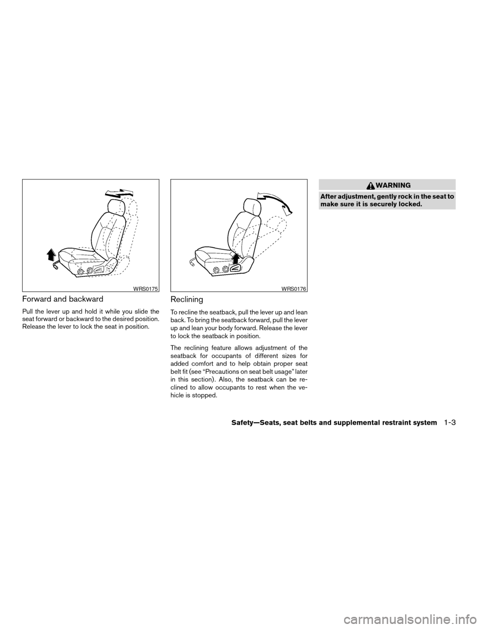 NISSAN ALTIMA 2005 L31 / 3.G Owners Manual Forward and backward
Pull the lever up and hold it while you slide the
seat forward or backward to the desired position.
Release the lever to lock the seat in position.
Reclining
To recline the seatba NISSAN ALTIMA 2005 L31 / 3.G Owners Manual Forward and backward
Pull the lever up and hold it while you slide the
seat forward or backward to the desired position.
Release the lever to lock the seat in position.
Reclining
To recline the seatba