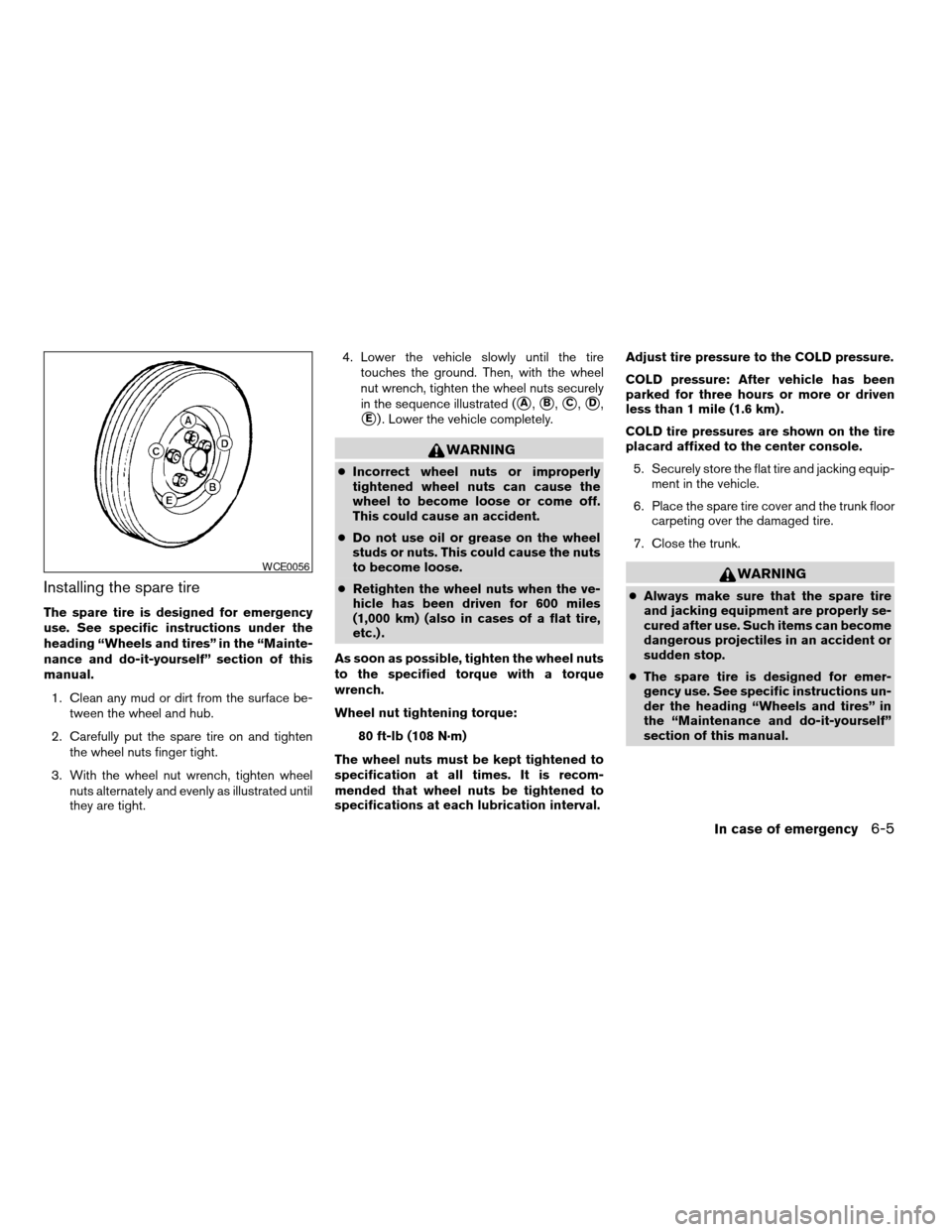 NISSAN ALTIMA 2005 L31 / 3.G Owners Manual Installing the spare tire
The spare tire is designed for emergency
use. See specific instructions under the
heading “Wheels and tires” in the “Mainte-
nance and do-it-yourself” section of this NISSAN ALTIMA 2005 L31 / 3.G Owners Manual Installing the spare tire
The spare tire is designed for emergency
use. See specific instructions under the
heading “Wheels and tires” in the “Mainte-
nance and do-it-yourself” section of this